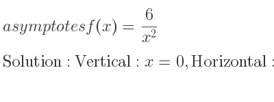 The asymptotes of f(x)= 6/(x^2) is Vertical: x=0,Horizontal: y=0